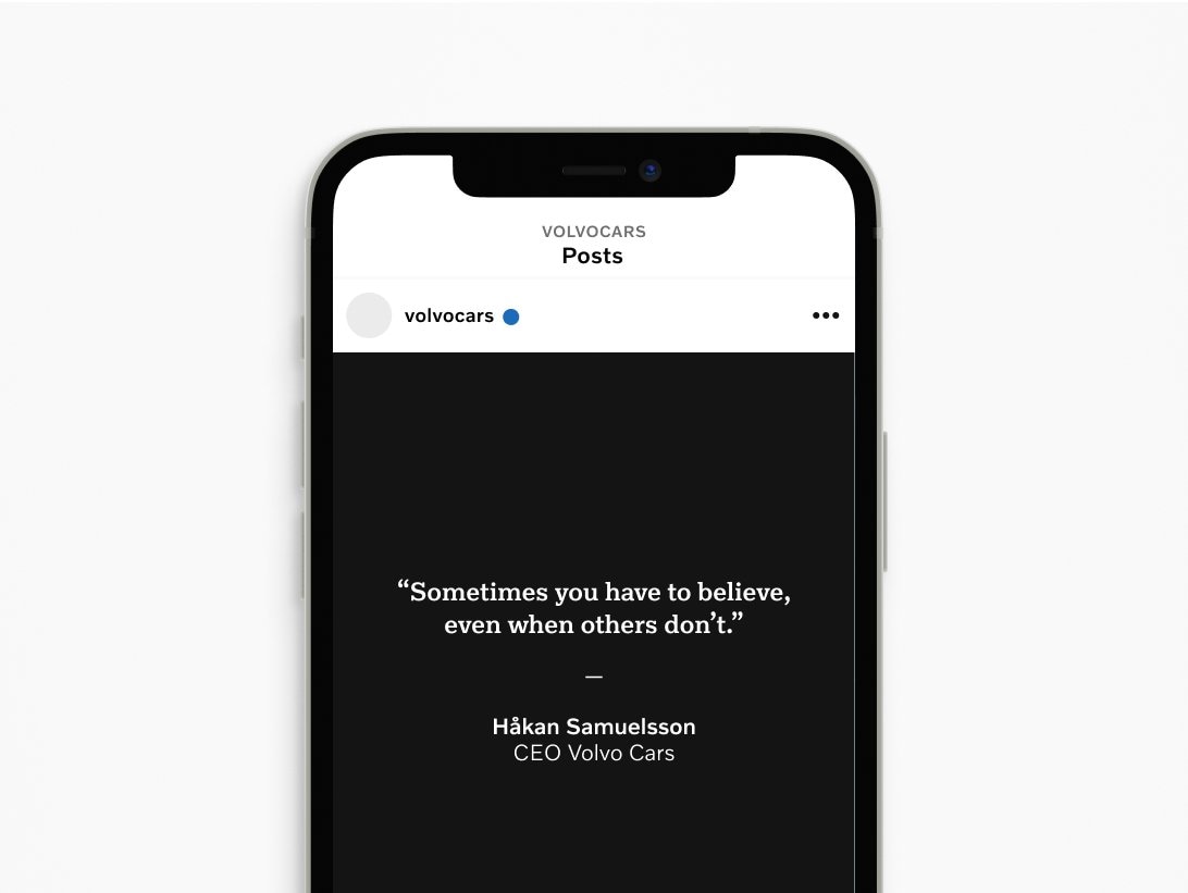 Example of a phone screen show Volvo Cars on social media. The screen is black and the post is a quote (set in Volvo Antikva). The post reads: 'Sometimes you have to believe, even when others don't.' - Håkan Samuelsson